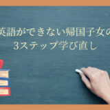 【英語ができない帰国子女】日本で学び直すための3ステップ